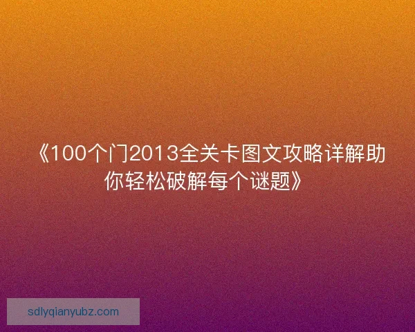 《100个门2013全关卡图文攻略详解助你轻松破解每个谜题》