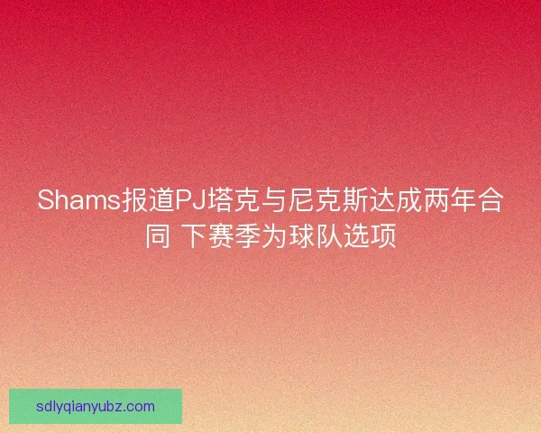 Shams报道PJ塔克与尼克斯达成两年合同 下赛季为球队选项 Shams报道PJ塔克与尼克斯达成两年合同 下赛季为球队选项