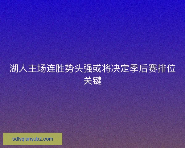 湖人主场连胜势头强或将决定季后赛排位关键