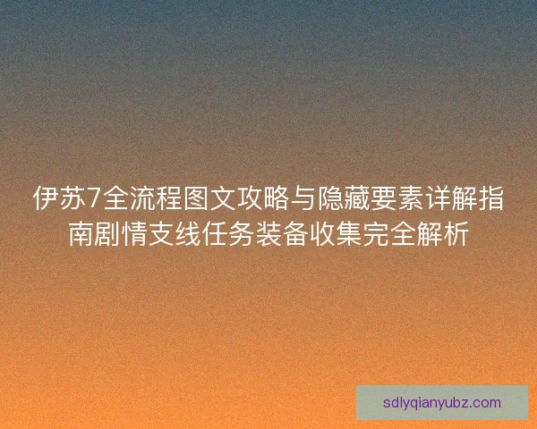 伊苏7全流程图文攻略与隐藏要素详解指南剧情支线任务装备收集完全解析 伊苏7全流程图文攻略与隐藏要素详解指南剧情支线任务装备收集完全解析