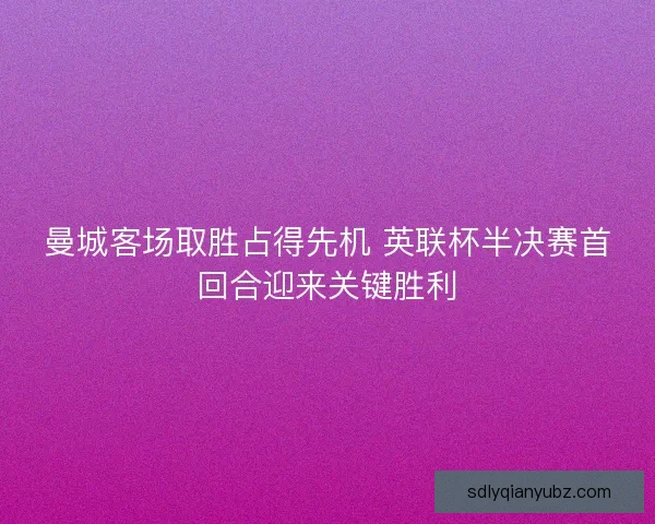 曼城客场取胜占得先机 英联杯半决赛首回合迎来关键胜利 曼城客场取胜占得先机 英联杯半决赛首回合迎来关键胜利